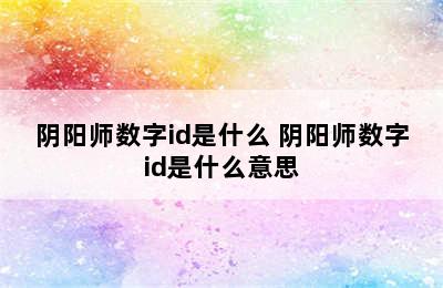 阴阳师数字id是什么 阴阳师数字id是什么意思